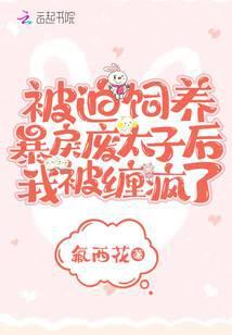 被迫饲养暴戾废太子后我被缠疯了