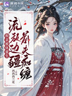 和亲被休重生，流放边疆前夫痴缠