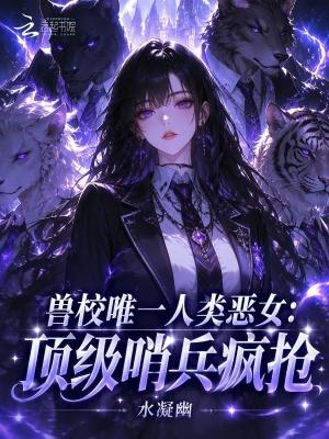 兽校唯一人类恶女：顶级哨兵疯抢