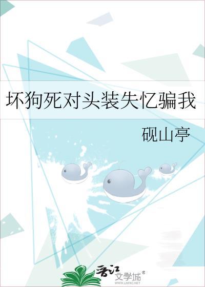 坏狗死对头装失忆骗我